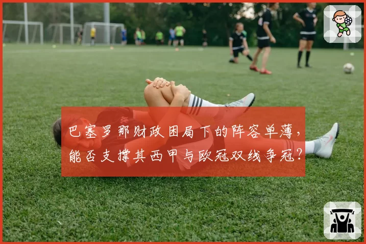 巴塞罗那财政困局下的阵容单薄，能否支撑其西甲与欧冠双线争冠？