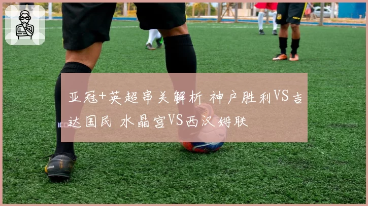 亚冠+英超串关解析 神户胜利VS吉达国民 水晶宫VS西汉姆联