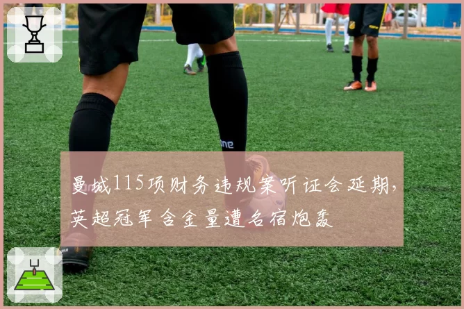 曼城115项财务违规案听证会延期,英超冠军含金量遭名宿炮轰