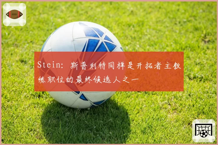 Stein:斯普利特同样是开拓者主教练职位的最终候选人之一