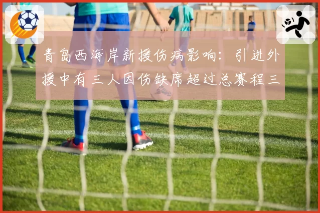 青岛西海岸新援伤病影响：引进外援中有三人因伤缺席超过总赛程三分之一