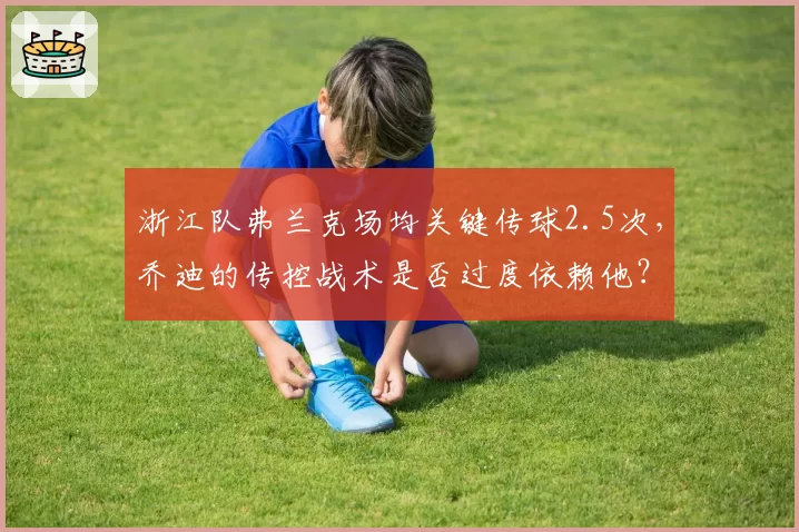 浙江队弗兰克场均关键传球2.5次，乔迪的传控战术是否过度依赖他？