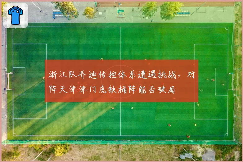 浙江队乔迪传控体系遭遇挑战，对阵天津津门虎铁桶阵能否破局