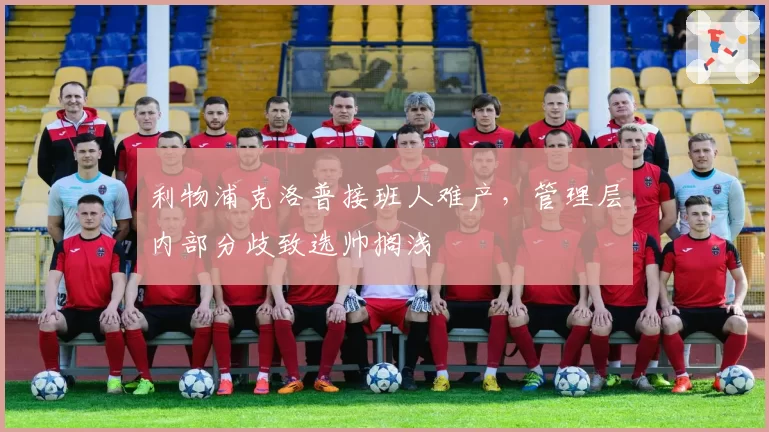利物浦克洛普接班人难产，管理层内部分歧致选帅搁浅