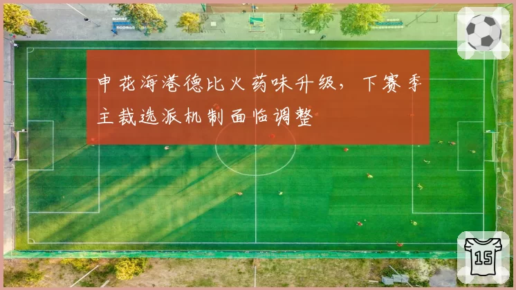 申花海港德比火药味升级,下赛季主裁选派机制面临调整