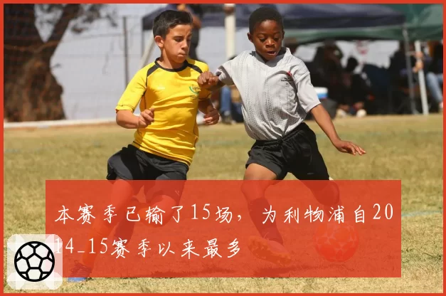 本赛季已输了15场，为利物浦自2014_15赛季以来最多