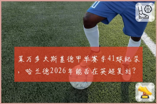 莱万多夫斯基德甲单赛季41球纪录,哈兰德2026年能否在英超复刻?