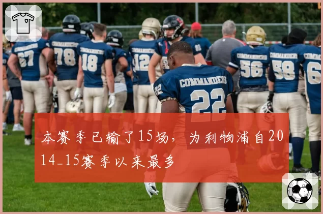 本赛季已输了15场，为利物浦自2014_15赛季以来最多