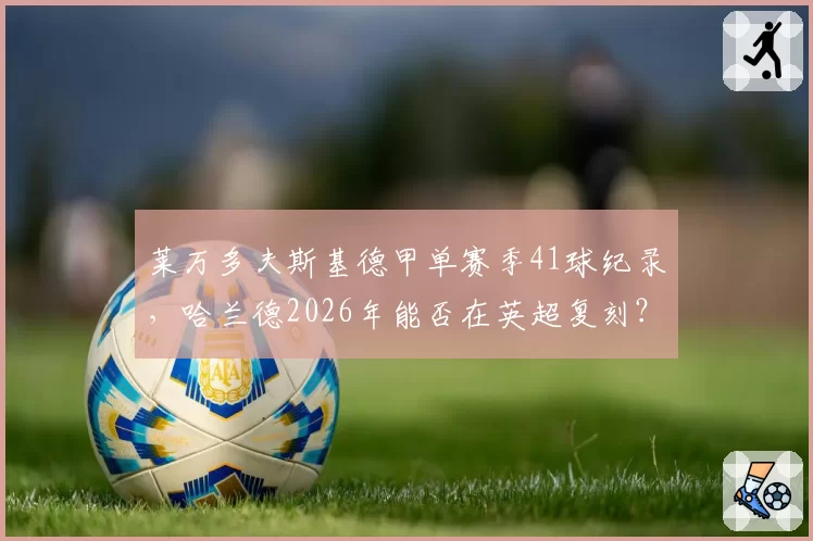 莱万多夫斯基德甲单赛季41球纪录,哈兰德2026年能否在英超复刻?
