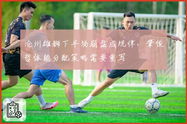 沧州雄狮下半场崩盘成规律，肇俊哲体能分配策略需要重写
