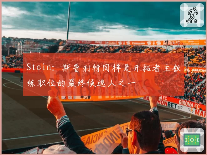 Stein:斯普利特同样是开拓者主教练职位的最终候选人之一