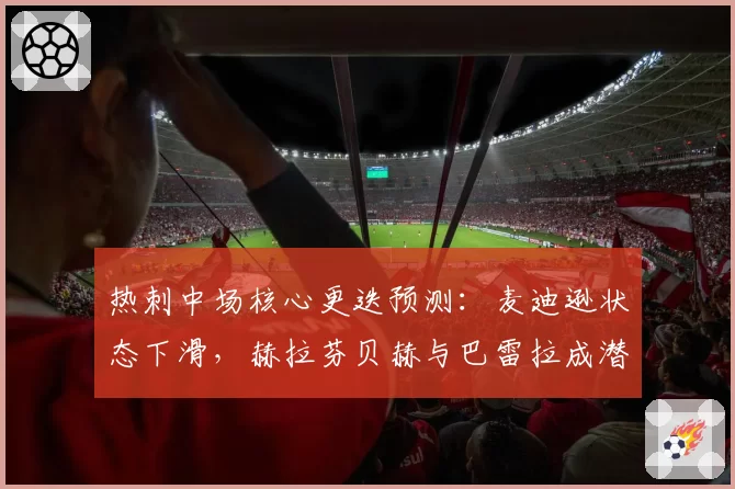 热刺中场核心更迭预测:麦迪逊状态下滑,赫拉芬贝赫与巴雷拉成潜在替代者
