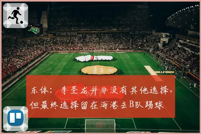 东体:李圣龙并非没有其他选择,但最终选择留在海港去B队踢球