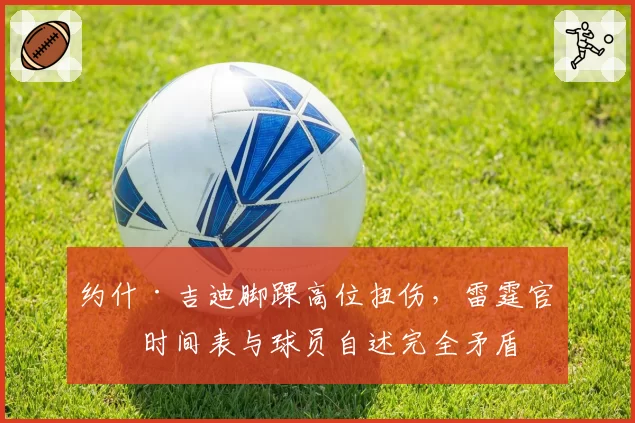 约什·吉迪脚踝高位扭伤,雷霆官方时间表与球员自述完全矛盾