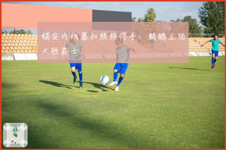 锡安内线暴扣频频得手，鹈鹕主场大胜爵士