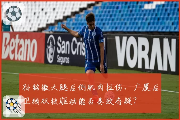 孙铭徽大腿后侧肌肉拉伤,广厦后卫线双核驱动能否奏效存疑?