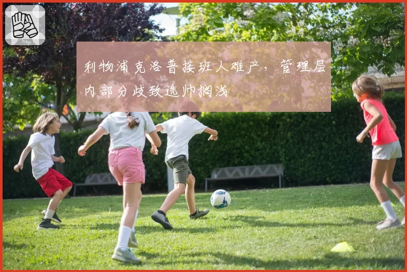 利物浦克洛普接班人难产，管理层内部分歧致选帅搁浅