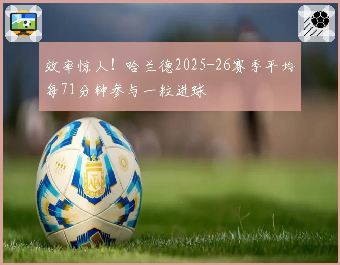 效率惊人！哈兰德2025-26赛季平均每71分钟参与一粒进球