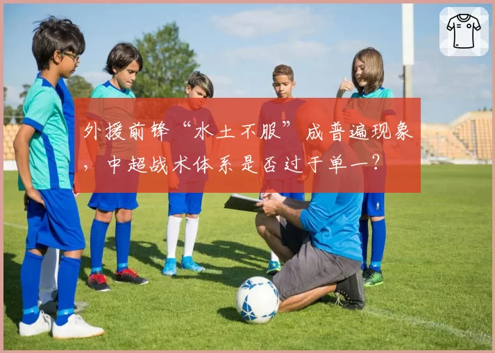 外援前锋“水土不服”成普遍现象,中超战术体系是否过于单一?