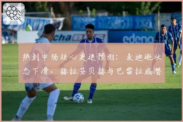 热刺中场核心更迭预测:麦迪逊状态下滑,赫拉芬贝赫与巴雷拉成潜在替代者