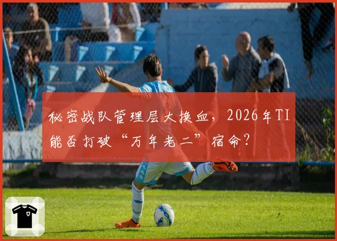 秘密战队管理层大换血,2026年TI能否打破“万年老二”宿命?