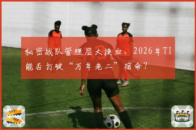 秘密战队管理层大换血,2026年TI能否打破“万年老二”宿命?